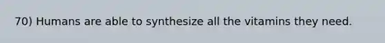 70) Humans are able to synthesize all the vitamins they need.