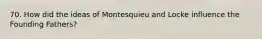 70. How did the ideas of Montesquieu and Locke influence the Founding Fathers?