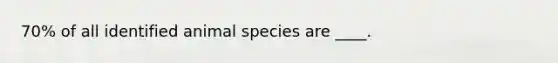 70% of all identified animal species are ____.