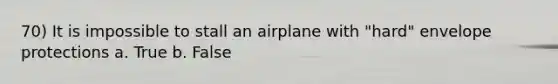 70) It is impossible to stall an airplane with "hard" envelope protections a. True b. False