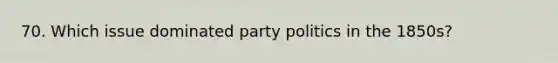 70. Which issue dominated party politics in the 1850s?