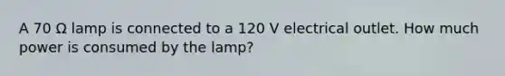 A 70 Ω lamp is connected to a 120 V electrical outlet. How much power is consumed by the lamp?