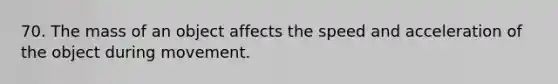 70. The mass of an object affects the speed and acceleration of the object during movement.