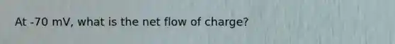 At -70 mV, what is the net flow of charge?