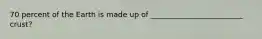 70 percent of the Earth is made up of _________________________ crust?