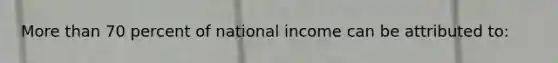 More than 70 percent of national income can be attributed to: