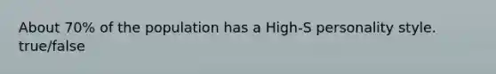 About 70% of the population has a High-S personality style. true/false