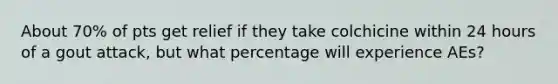 About 70% of pts get relief if they take colchicine within 24 hours of a gout attack, but what percentage will experience AEs?