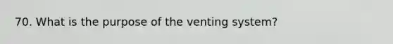 70. What is the purpose of the venting system?