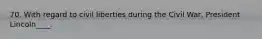70. With regard to civil liberties during the Civil War, President Lincoln____.