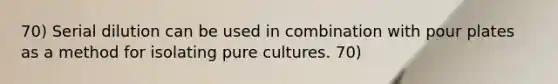 70) Serial dilution can be used in combination with pour plates as a method for isolating pure cultures. 70)