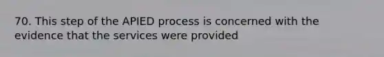 70. This step of the APIED process is concerned with the evidence that the services were provided