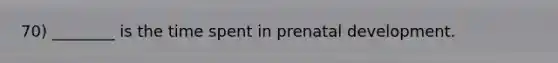 70) ________ is the time spent in <a href='https://www.questionai.com/knowledge/kMumvNdQFH-prenatal-development' class='anchor-knowledge'>prenatal development</a>.
