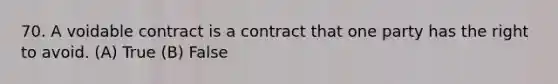 70. A voidable contract is a contract that one party has the right to avoid. (A) True (B) False