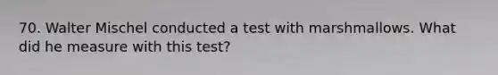 70. Walter Mischel conducted a test with marshmallows. What did he measure with this test?