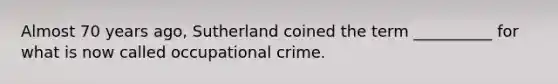 Almost 70 years ago, Sutherland coined the term __________ for what is now called occupational crime.