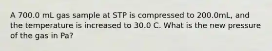 A 700.0 mL gas sample at STP is compressed to 200.0mL, and the temperature is increased to 30.0 C. What is the new pressure of the gas in Pa?