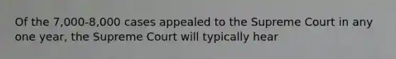 Of the 7,000-8,000 cases appealed to the Supreme Court in any one year, the Supreme Court will typically hear