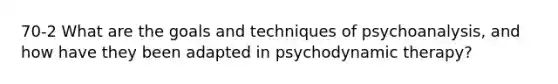 70-2 What are the goals and techniques of psychoanalysis, and how have they been adapted in psychodynamic therapy?