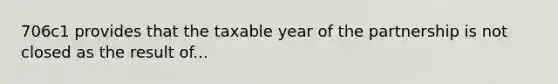 706c1 provides that the taxable year of the partnership is not closed as the result of...