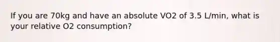 If you are 70kg and have an absolute VO2 of 3.5 L/min, what is your relative O2 consumption?