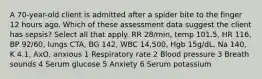 A 70-year-old client is admitted after a spider bite to the finger 12 hours ago. Which of these assessment data suggest the client has sepsis? Select all that apply. RR 28/min, temp 101.5, HR 116, BP 92/60, lungs CTA, BG 142, WBC 14,500, Hgb 15g/dL, Na 140, K 4.1, AxO, anxious 1 Respiratory rate 2 Blood pressure 3 Breath sounds 4 Serum glucose 5 Anxiety 6 Serum potassium