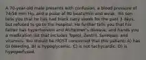 A 70-year-old male presents with confusion, a blood pressure of 74/56 mm Hg, and a pulse of 80 beats/min and weak. His son tells you that he has had black tarry stools for the past 3 days, but refused to go to the hospital. He further tells you that his father has hypertension and Alzheimer's disease, and hands you a medication list that includes Toprol, Zestril, Seroquel, and vitamins. You should be MOST concerned that this patient: A) has GI bleeding. B) is hypoglycemic. C) is not tachycardic. D) is hypoperfused.