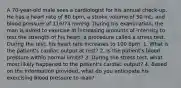 A 70-year-old male sees a cardiologist for his annual check-up. He has a heart rate of 80 bpm, a stroke volume of 50 mL, and blood pressure of 116/74 mmHg. During his examination, the man is asked to exercise at increasing amounts of intensity to test the strength of his heart, a procedure called a stress test. During the test, his heart rate increases to 100 bpm. 1. What is the patient's cardiac output at rest? 2. Is the patient's blood pressure within normal limits? 3. During the stress test, what most likely happened to the patient's cardiac output? 4. Based on the information provided, what do you anticipate his exercising blood pressure to read?