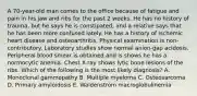 A 70-year-old man comes to the office because of fatigue and pain in his jaw and ribs for the past 2 weeks. He has no history of trauma, but he says he is constipated, and a relative says that he has been more confused lately. He has a history of ischemic heart disease and osteoarthritis. Physical examination is non-contributory. Laboratory studies show normal anion-gap acidosis. Peripheral blood smear is obtained and is shows he has a normocytic anemia. Chest X-ray shows lytic bone lesions of the ribs. Which of the following is the most likely diagnosis? A. Monoclonal gammopathy B. Multiple myeloma C. Osteosarcoma D. Primary amyloidosis E. Waldenstrom macroglobulinemia