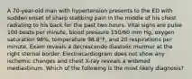 A 70-year-old man with hypertension presents to the ED with sudden onset of sharp stabbing pain in the middle of his chest radiating to his back for the past two hours. Vital signs are pulse 100 beats per minute, blood pressure 150/60 mm Hg, oxygen saturation 98%, temperature 98.8°F, and 20 respirations per minute. Exam reveals a decrescendo diastolic murmur at the right sternal border. Electrocardiogram does not show any ischemic changes and chest X-ray reveals a widened mediastinum. Which of the following is the most likely diagnosis?