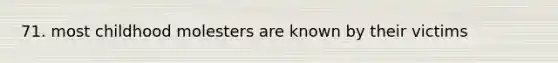 71. most childhood molesters are known by their victims