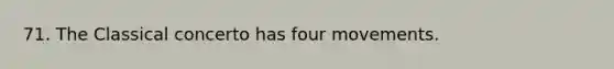 71. The Classical concerto has four movements.