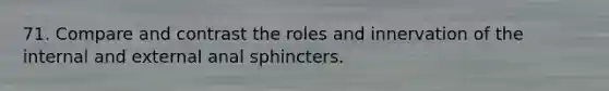 71. Compare and contrast the roles and innervation of the internal and external anal sphincters.