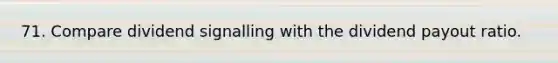 71. Compare dividend signalling with the dividend payout ratio.