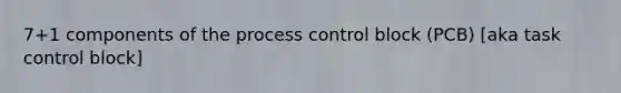 7+1 components of the process control block (PCB) [aka task control block]