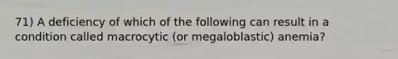 71) A deficiency of which of the following can result in a condition called macrocytic (or megaloblastic) anemia?