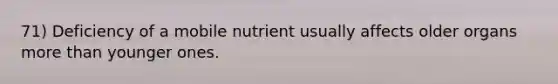 71) Deficiency of a mobile nutrient usually affects older organs more than younger ones.