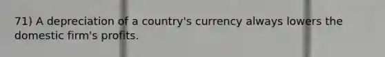 71) A depreciation of a country's currency always lowers the domestic firm's profits.