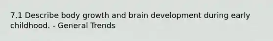 7.1 Describe body growth and brain development during early childhood. - General Trends