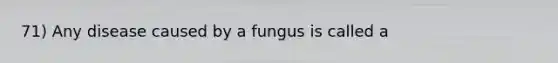 71) Any disease caused by a fungus is called a