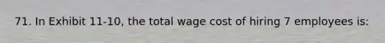 71. In Exhibit 11-10, the total wage cost of hiring 7 employees is: