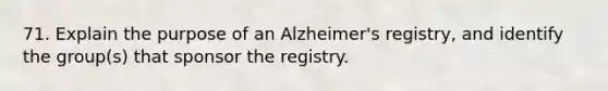 71. Explain the purpose of an Alzheimer's registry, and identify the group(s) that sponsor the registry.