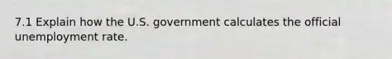 7.1 Explain how the U.S. government calculates the official unemployment rate.