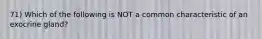 71) Which of the following is NOT a common characteristic of an exocrine gland?
