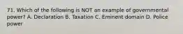 71. Which of the following is NOT an example of governmental power? A. Declaration B. Taxation C. Eminent domain D. Police power