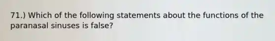 71.) Which of the following statements about the functions of the paranasal sinuses is false?