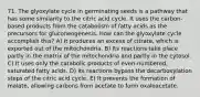 71. The glyoxylate cycle in germinating seeds is a pathway that has some similarity to the citric acid cycle. It uses the carbon-based products from the catabolism of fatty acids as the precursors for gluconeogenesis. How can the glyoxylate cycle accomplish this? A) It produces an excess of citrate, which is exported out of the mitochondria. B) Its reactions take place partly in the matrix of the mitochondria and partly in the cytosol. C) It uses only the catabolic products of even-numbered, saturated fatty acids. D) Its reactions bypass the decarboxylation steps of the citric acid cycle. E) It prevents the formation of malate, allowing carbons from acetate to form oxaloacetate.