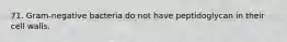 71. Gram-negative bacteria do not have peptidoglycan in their cell walls.