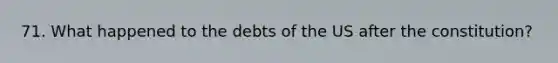 71. What happened to the debts of the US after the constitution?