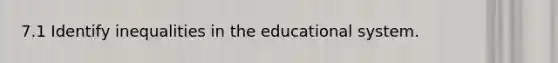 7.1 Identify inequalities in the educational system.